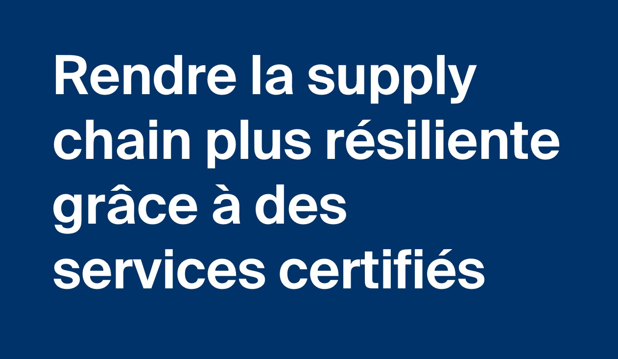 Rendre la supply chain plus résiliente grâce à des services certifiés